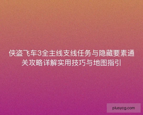 侠盗飞车3全主线支线任务与隐藏要素通关攻略详解实用技巧与地图指引